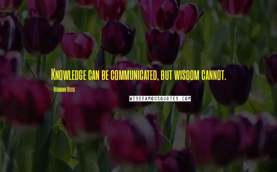 Hermann Hesse Quotes: Knowledge can be communicated, but wisdom cannot.