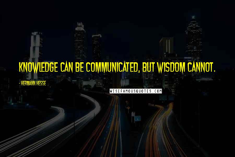 Hermann Hesse Quotes: Knowledge can be communicated, but wisdom cannot.