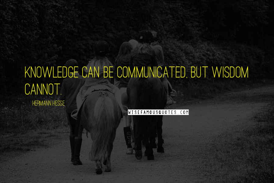 Hermann Hesse Quotes: Knowledge can be communicated, but wisdom cannot.
