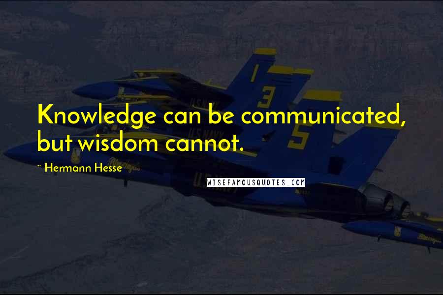 Hermann Hesse Quotes: Knowledge can be communicated, but wisdom cannot.