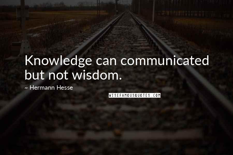 Hermann Hesse Quotes: Knowledge can communicated but not wisdom.