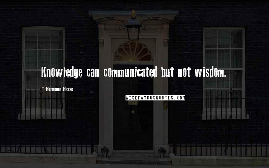 Hermann Hesse Quotes: Knowledge can communicated but not wisdom.