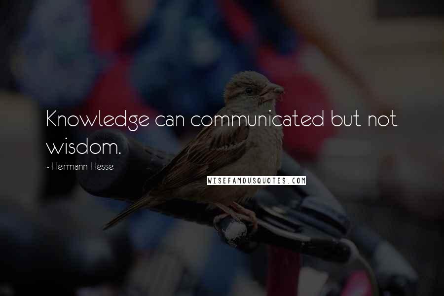 Hermann Hesse Quotes: Knowledge can communicated but not wisdom.