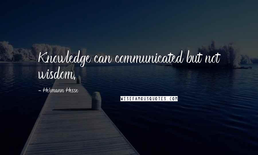 Hermann Hesse Quotes: Knowledge can communicated but not wisdom.