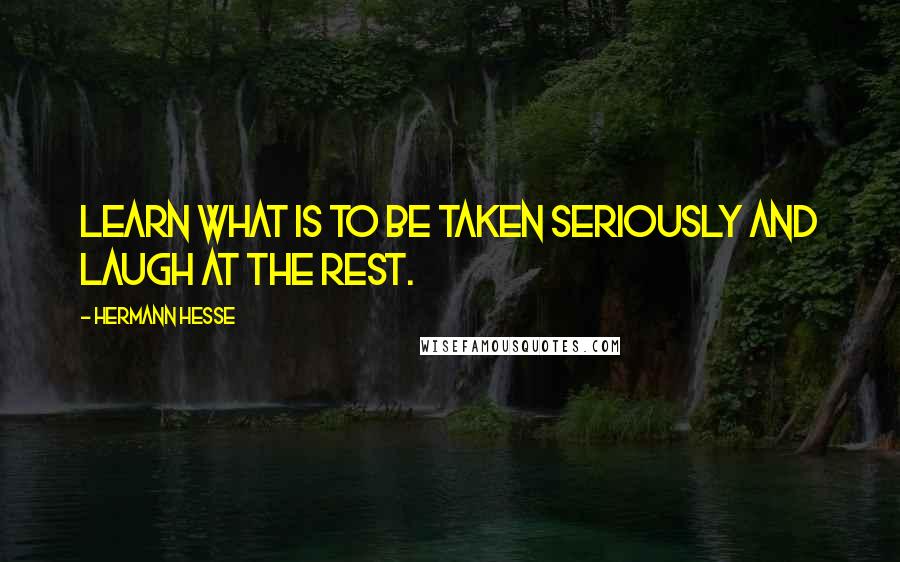 Hermann Hesse Quotes: Learn what is to be taken seriously and laugh at the rest.