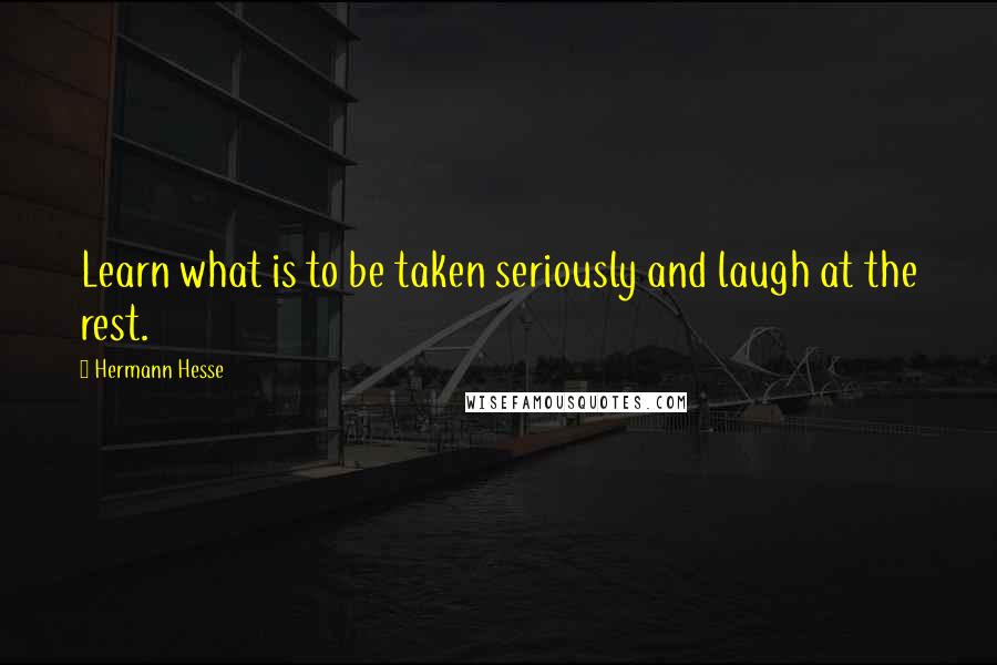 Hermann Hesse Quotes: Learn what is to be taken seriously and laugh at the rest.