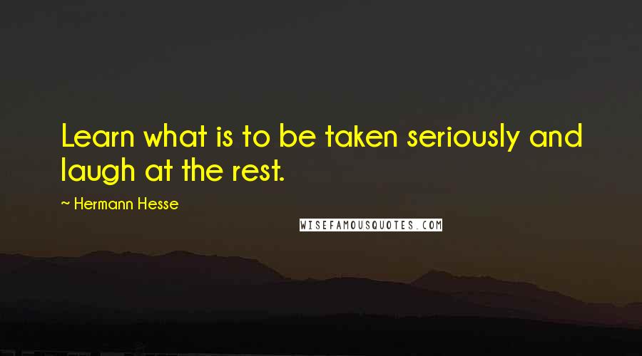 Hermann Hesse Quotes: Learn what is to be taken seriously and laugh at the rest.