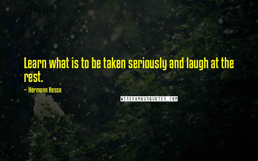 Hermann Hesse Quotes: Learn what is to be taken seriously and laugh at the rest.