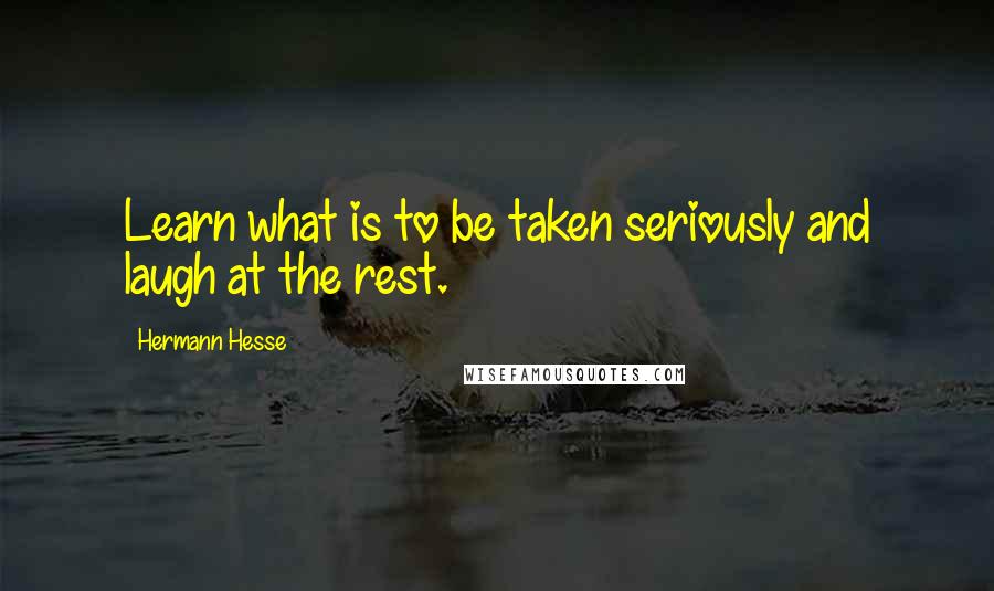Hermann Hesse Quotes: Learn what is to be taken seriously and laugh at the rest.