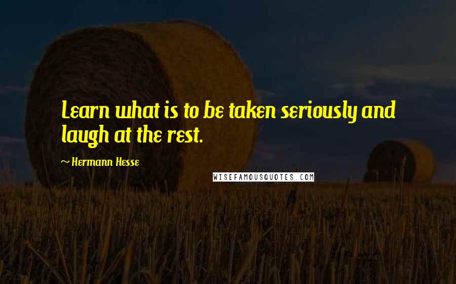 Hermann Hesse Quotes: Learn what is to be taken seriously and laugh at the rest.