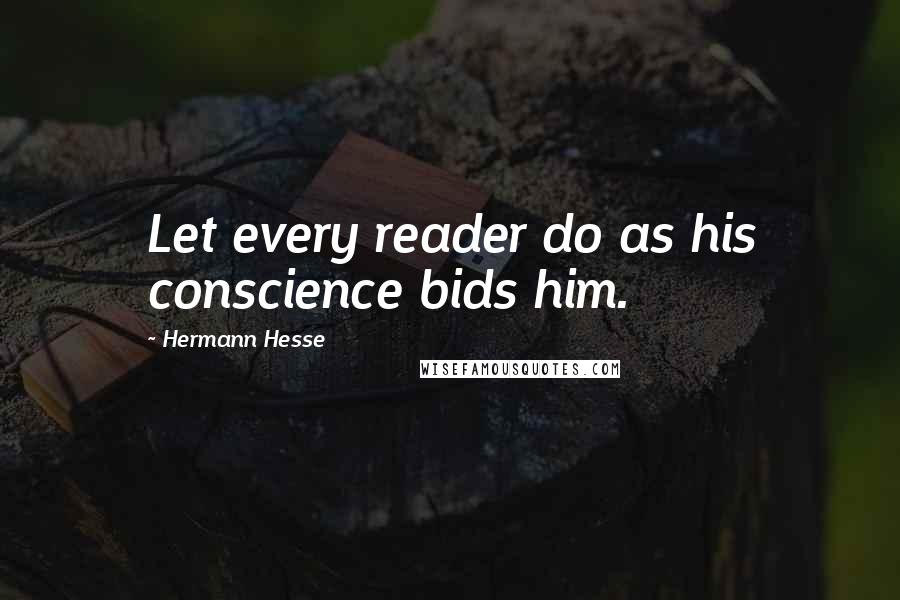 Hermann Hesse Quotes: Let every reader do as his conscience bids him.