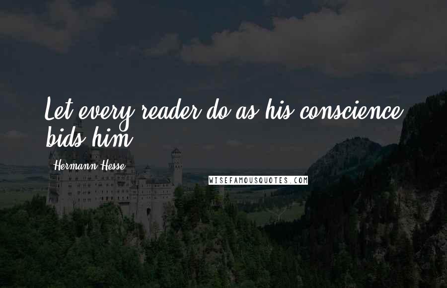 Hermann Hesse Quotes: Let every reader do as his conscience bids him.