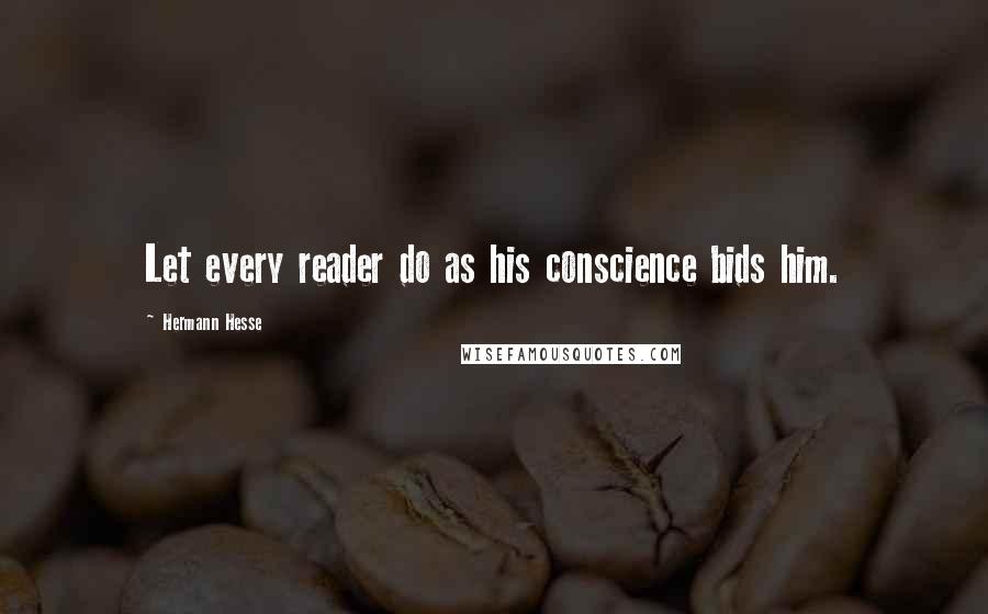 Hermann Hesse Quotes: Let every reader do as his conscience bids him.