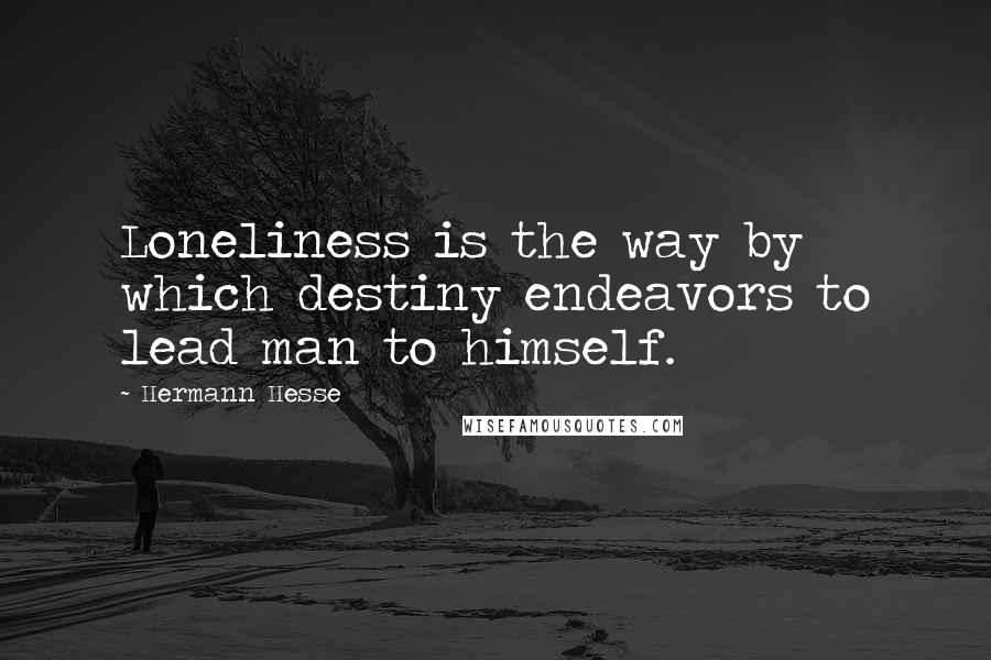 Hermann Hesse Quotes: Loneliness is the way by which destiny endeavors to lead man to himself.