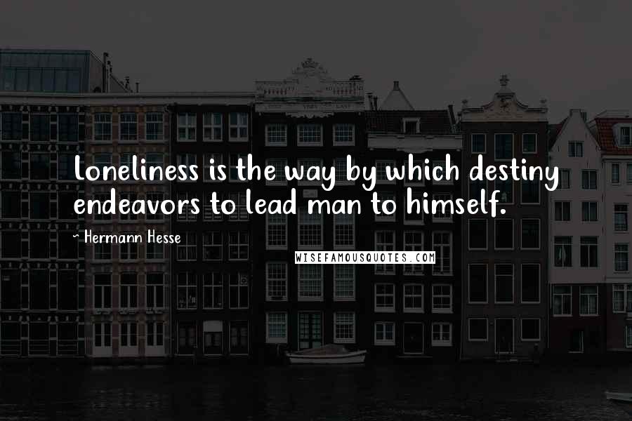Hermann Hesse Quotes: Loneliness is the way by which destiny endeavors to lead man to himself.