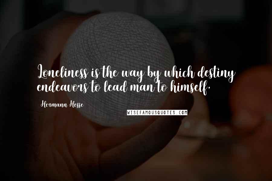 Hermann Hesse Quotes: Loneliness is the way by which destiny endeavors to lead man to himself.