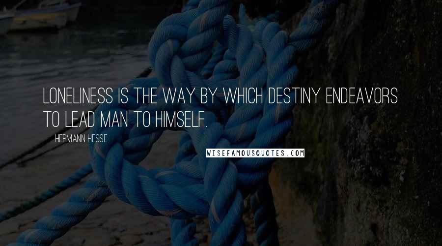 Hermann Hesse Quotes: Loneliness is the way by which destiny endeavors to lead man to himself.