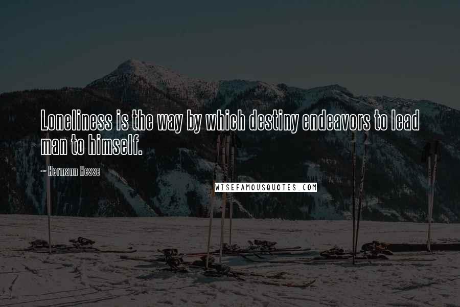 Hermann Hesse Quotes: Loneliness is the way by which destiny endeavors to lead man to himself.