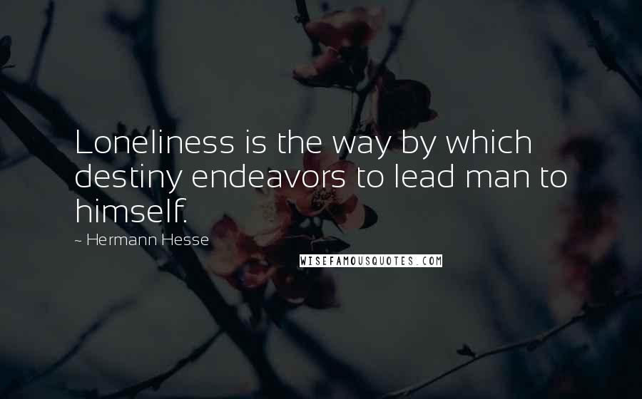 Hermann Hesse Quotes: Loneliness is the way by which destiny endeavors to lead man to himself.