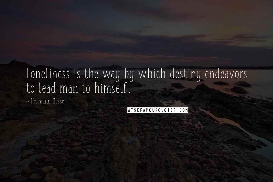 Hermann Hesse Quotes: Loneliness is the way by which destiny endeavors to lead man to himself.