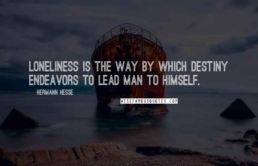 Hermann Hesse Quotes: Loneliness is the way by which destiny endeavors to lead man to himself.