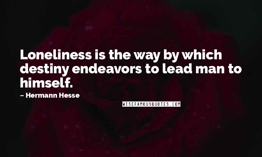 Hermann Hesse Quotes: Loneliness is the way by which destiny endeavors to lead man to himself.