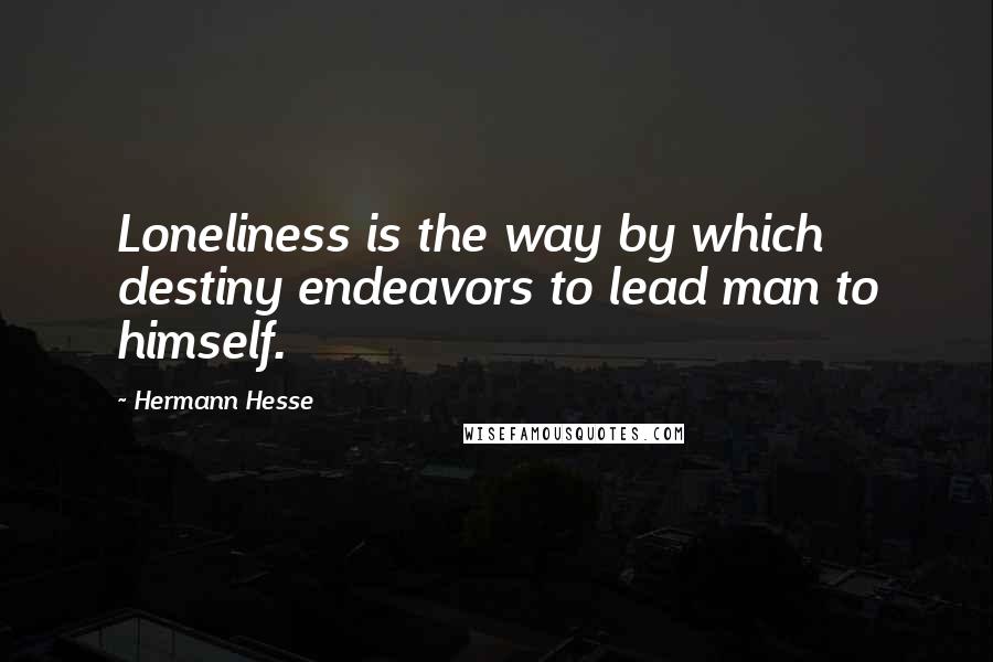 Hermann Hesse Quotes: Loneliness is the way by which destiny endeavors to lead man to himself.