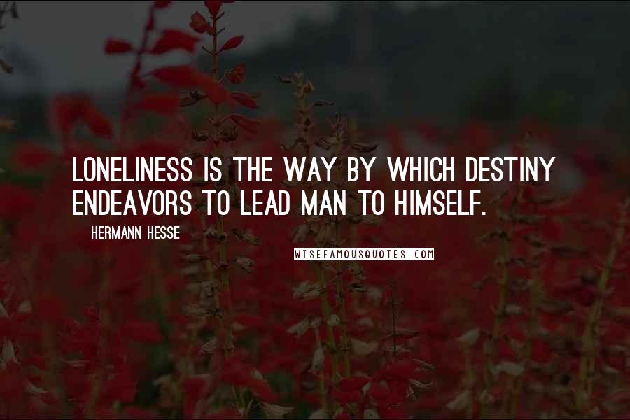 Hermann Hesse Quotes: Loneliness is the way by which destiny endeavors to lead man to himself.