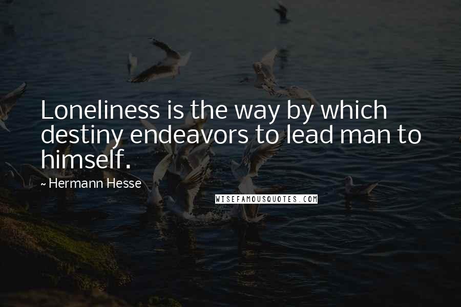 Hermann Hesse Quotes: Loneliness is the way by which destiny endeavors to lead man to himself.