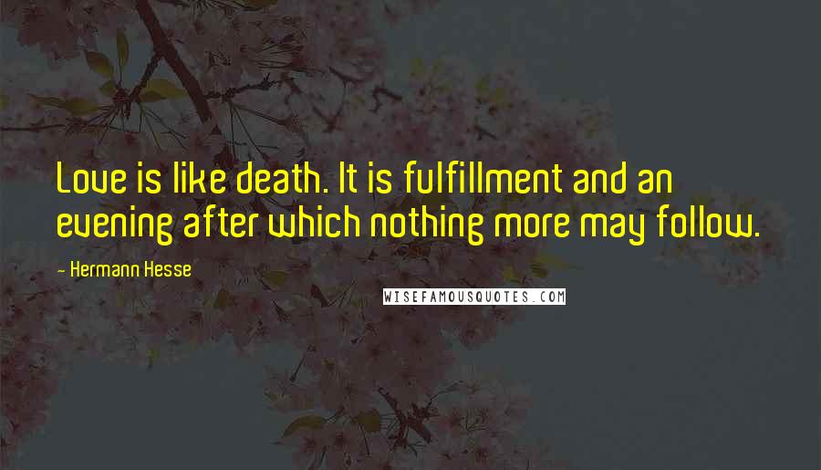Hermann Hesse Quotes: Love is like death. It is fulfillment and an evening after which nothing more may follow.