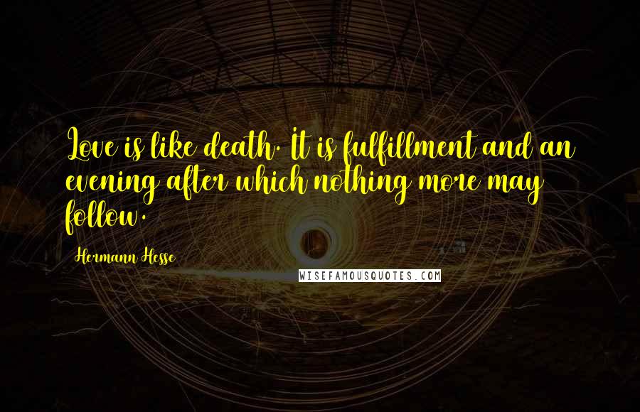 Hermann Hesse Quotes: Love is like death. It is fulfillment and an evening after which nothing more may follow.