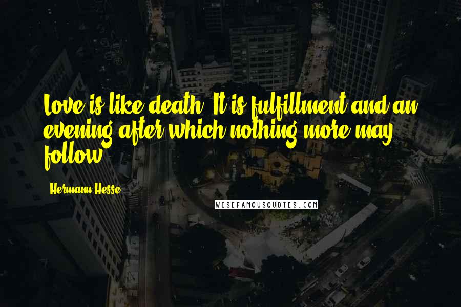 Hermann Hesse Quotes: Love is like death. It is fulfillment and an evening after which nothing more may follow.