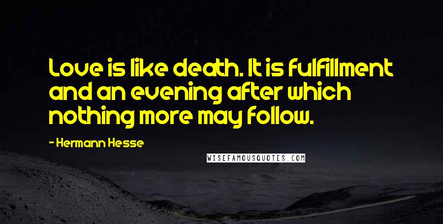 Hermann Hesse Quotes: Love is like death. It is fulfillment and an evening after which nothing more may follow.