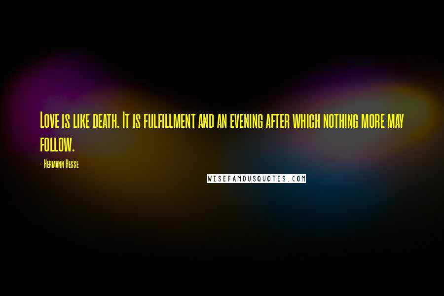 Hermann Hesse Quotes: Love is like death. It is fulfillment and an evening after which nothing more may follow.