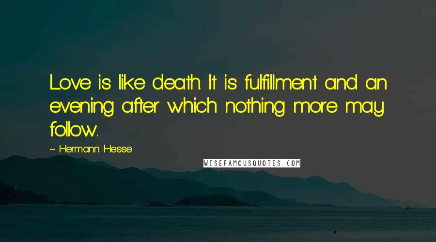 Hermann Hesse Quotes: Love is like death. It is fulfillment and an evening after which nothing more may follow.