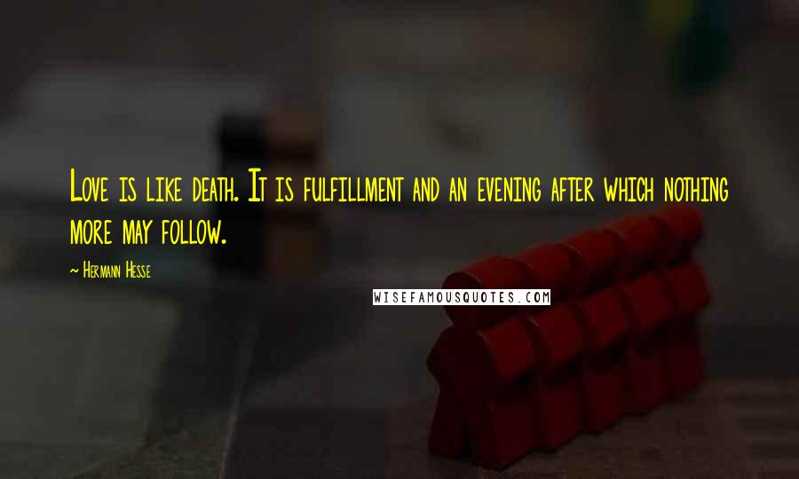 Hermann Hesse Quotes: Love is like death. It is fulfillment and an evening after which nothing more may follow.