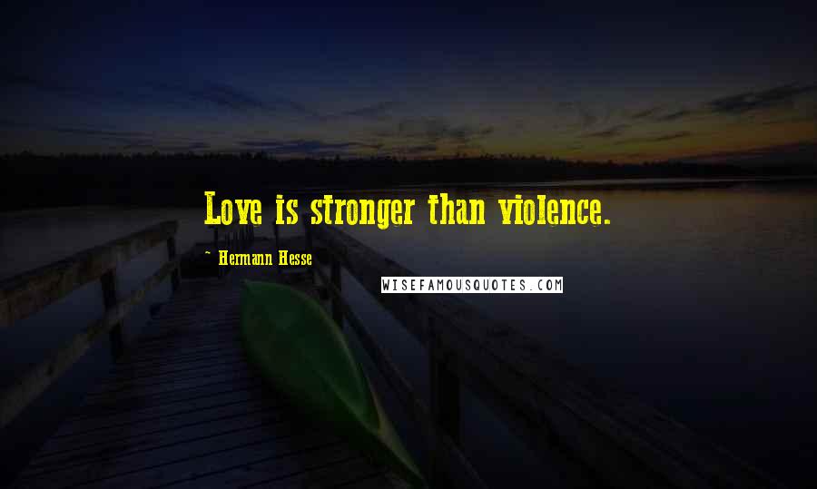 Hermann Hesse Quotes: Love is stronger than violence.