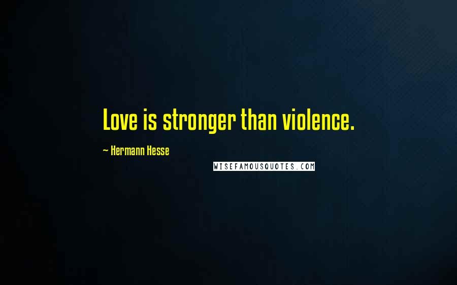 Hermann Hesse Quotes: Love is stronger than violence.