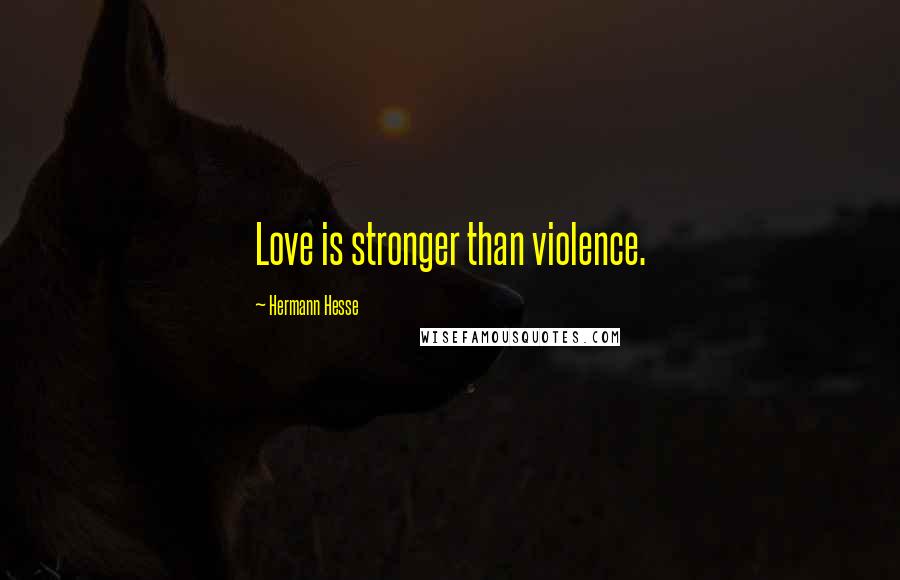 Hermann Hesse Quotes: Love is stronger than violence.