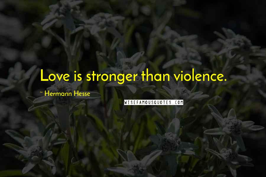 Hermann Hesse Quotes: Love is stronger than violence.