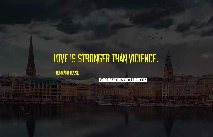 Hermann Hesse Quotes: Love is stronger than violence.