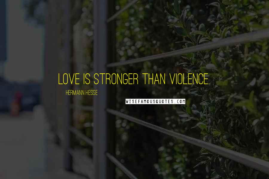 Hermann Hesse Quotes: Love is stronger than violence.