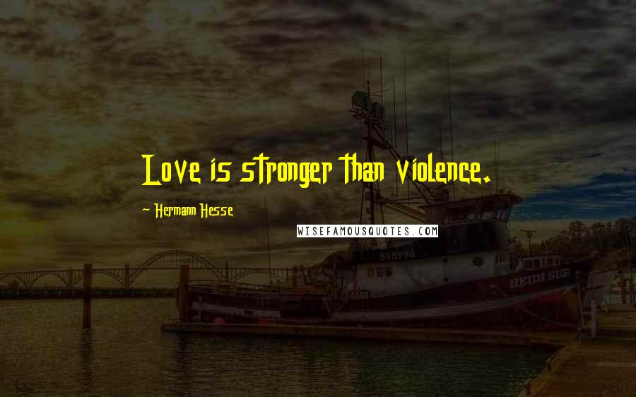 Hermann Hesse Quotes: Love is stronger than violence.
