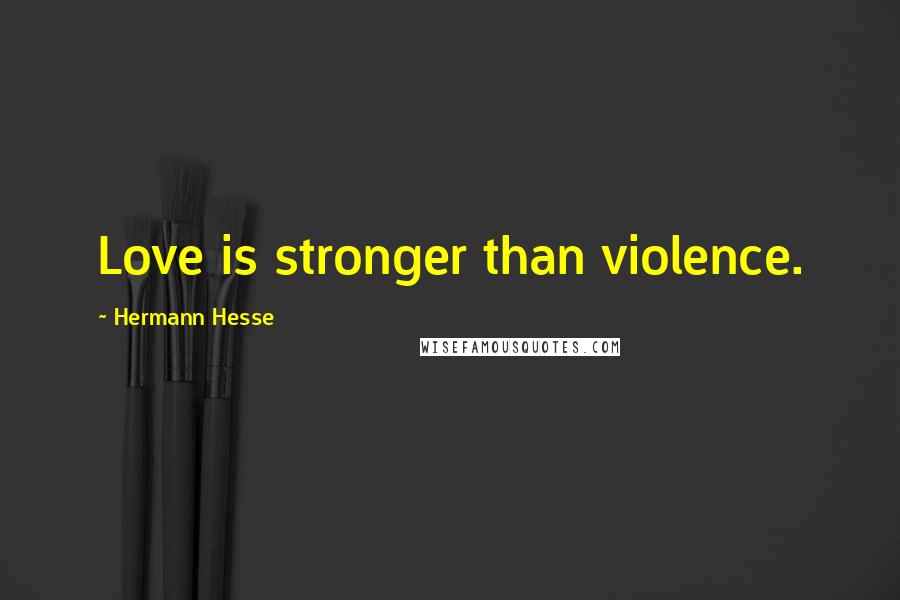 Hermann Hesse Quotes: Love is stronger than violence.