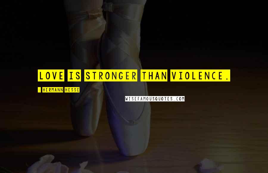 Hermann Hesse Quotes: Love is stronger than violence.