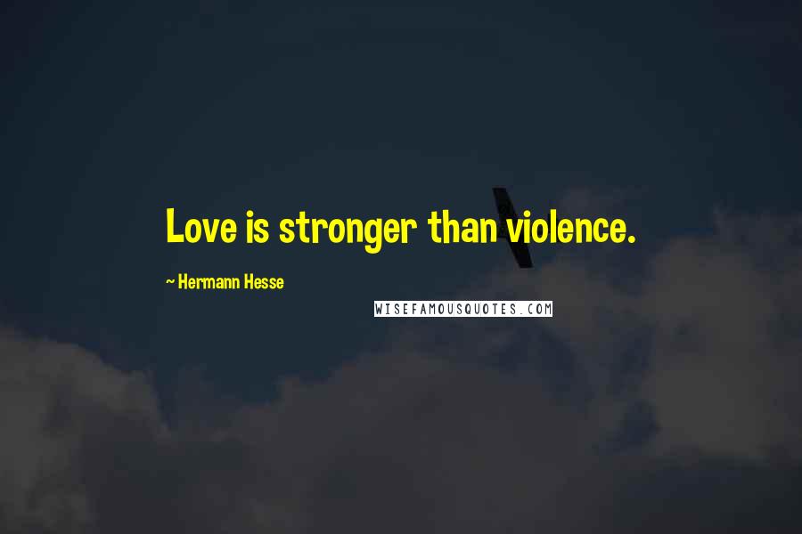 Hermann Hesse Quotes: Love is stronger than violence.