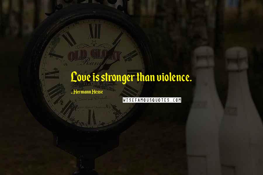 Hermann Hesse Quotes: Love is stronger than violence.