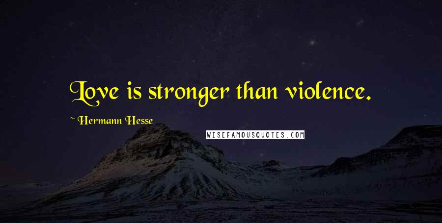 Hermann Hesse Quotes: Love is stronger than violence.