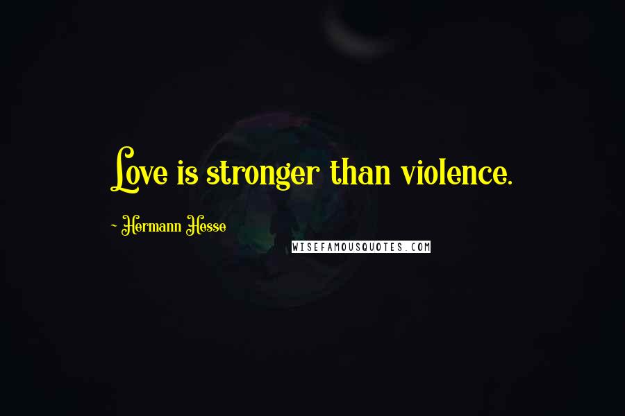 Hermann Hesse Quotes: Love is stronger than violence.