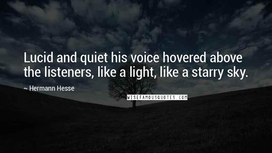 Hermann Hesse Quotes: Lucid and quiet his voice hovered above the listeners, like a light, like a starry sky.
